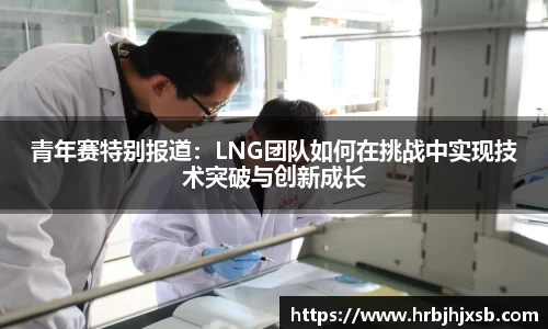 青年赛特别报道：LNG团队如何在挑战中实现技术突破与创新成长