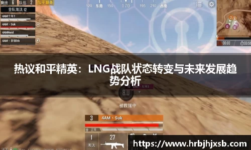 热议和平精英：LNG战队状态转变与未来发展趋势分析