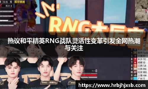 热议和平精英RNG战队灵活性变革引发全网热潮与关注