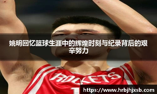 姚明回忆篮球生涯中的辉煌时刻与纪录背后的艰辛努力