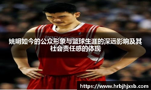 姚明如今的公众形象与篮球生涯的深远影响及其社会责任感的体现