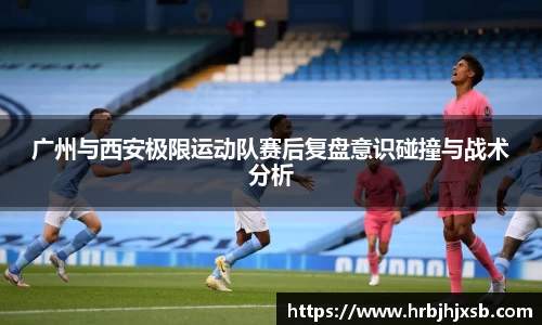 广州与西安极限运动队赛后复盘意识碰撞与战术分析
