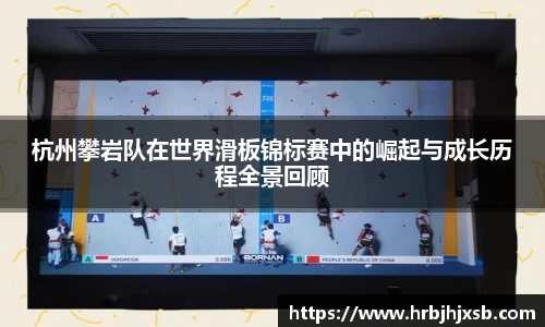 杭州攀岩队在世界滑板锦标赛中的崛起与成长历程全景回顾