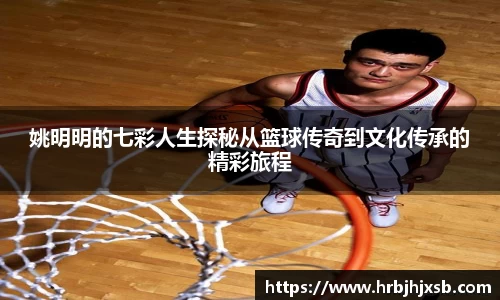姚明明的七彩人生探秘从篮球传奇到文化传承的精彩旅程
