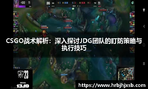 CSGO战术解析：深入探讨JDG团队的盯防策略与执行技巧