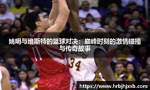 姚明与维斯特的篮球对决：巅峰时刻的激情碰撞与传奇故事