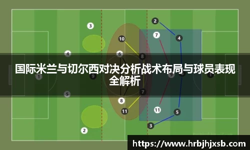 国际米兰与切尔西对决分析战术布局与球员表现全解析