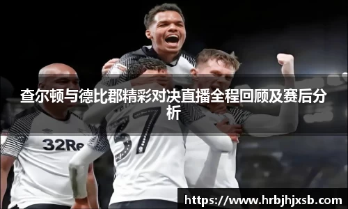 查尔顿与德比郡精彩对决直播全程回顾及赛后分析