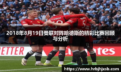 2018年8月19日曼联对阵哈德斯的精彩比赛回顾与分析