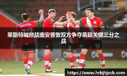 莱斯特城迎战南安普敦双方争夺英超关键三分之战