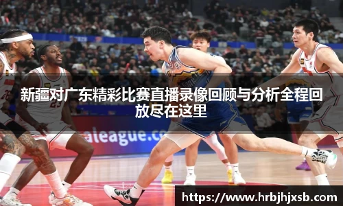 新疆对广东精彩比赛直播录像回顾与分析全程回放尽在这里
