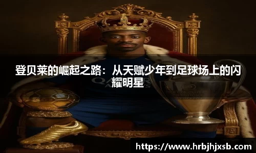 登贝莱的崛起之路：从天赋少年到足球场上的闪耀明星