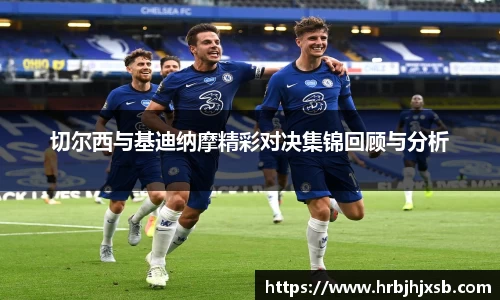 切尔西与基迪纳摩精彩对决集锦回顾与分析