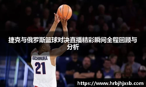 捷克与俄罗斯篮球对决直播精彩瞬间全程回顾与分析