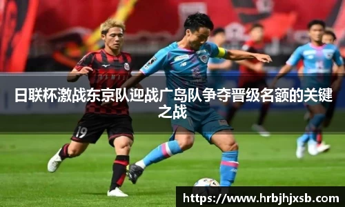 日联杯激战东京队迎战广岛队争夺晋级名额的关键之战