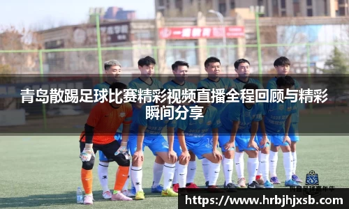 青岛散踢足球比赛精彩视频直播全程回顾与精彩瞬间分享